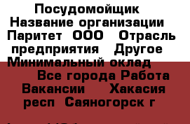 Посудомойщик › Название организации ­ Паритет, ООО › Отрасль предприятия ­ Другое › Минимальный оклад ­ 23 000 - Все города Работа » Вакансии   . Хакасия респ.,Саяногорск г.